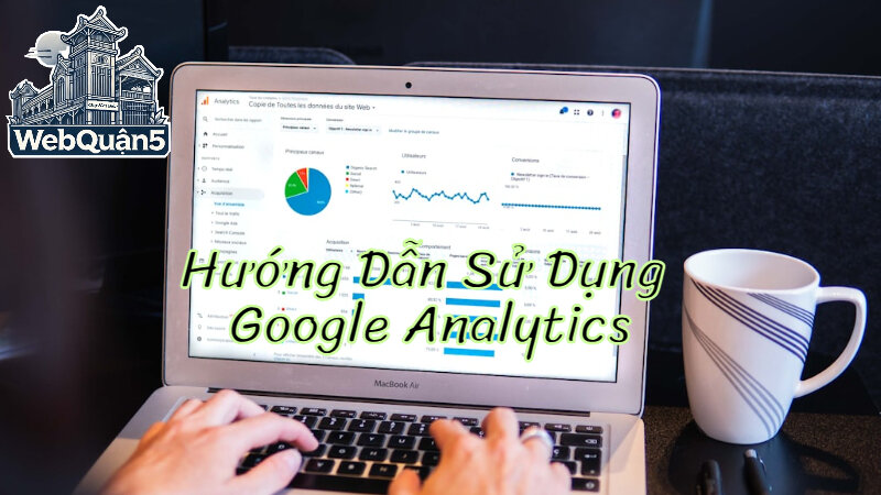 Hướng Dẫn Sử Dụng Google Analytics Để Theo Dõi SEO